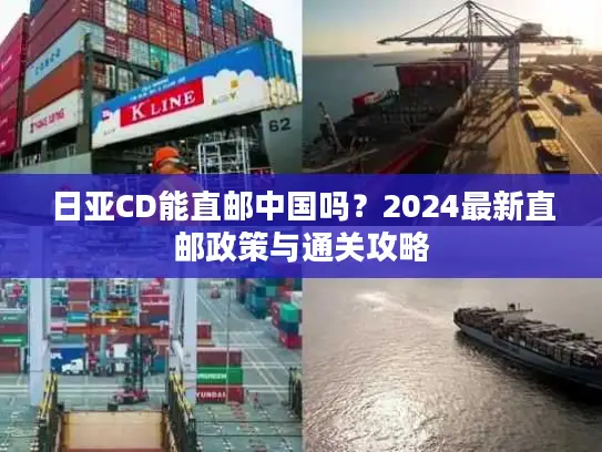 日亚CD能直邮中国吗？2024最新直邮政策与通关攻略