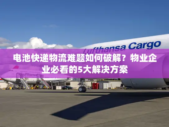 电池快递物流难题如何破解？物业企业必看的5大解决方案