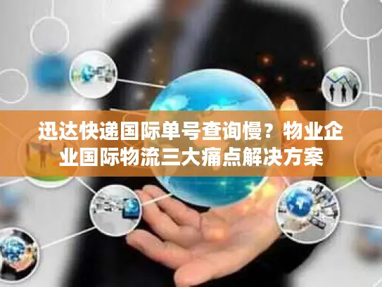 迅达快递国际单号查询慢？物业企业国际物流三大痛点解决方案