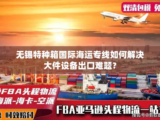 无锡特种箱国际海运专线如何解决大件设备出口难题？