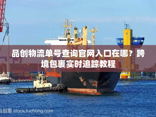 品创物流单号查询官网入口在哪？跨境包裹实时追踪教程