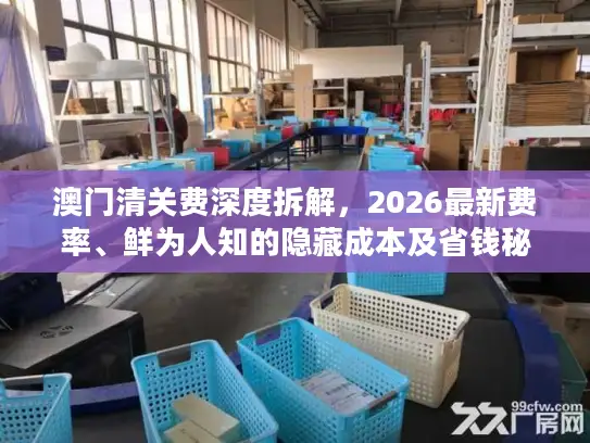 澳门清关费深度拆解，2026最新费率、鲜为人知的隐藏成本及省钱秘籍