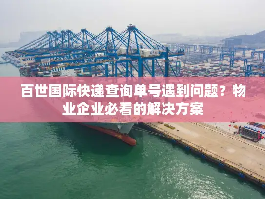 百世国际快递查询单号遇到问题？物业企业必看的解决方案