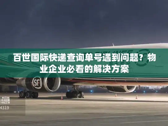 百世国际快递查询单号遇到问题？物业企业必看的解决方案