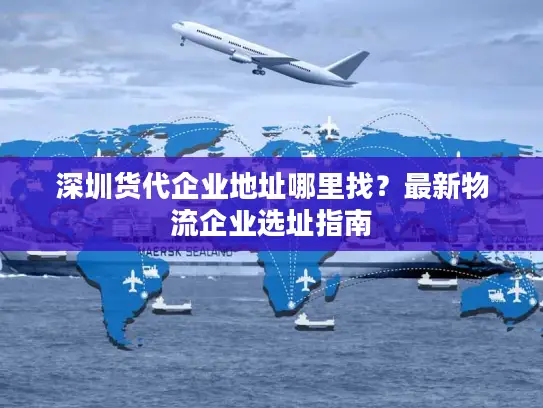 深圳货代企业地址哪里找？最新物流企业选址指南