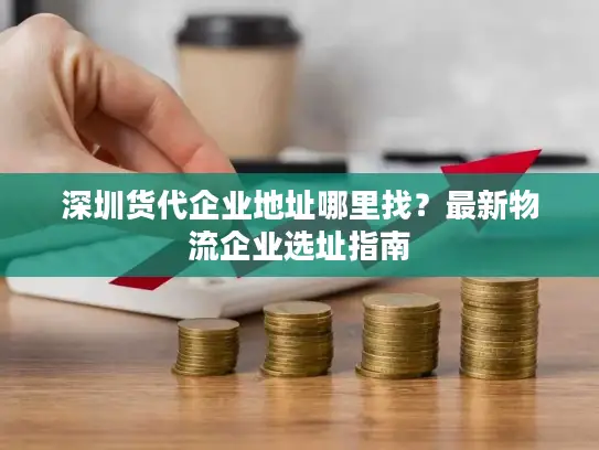 深圳货代企业地址哪里找？最新物流企业选址指南