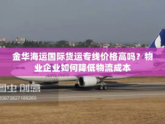 金华海运国际货运专线价格高吗？物业企业如何降低物流成本