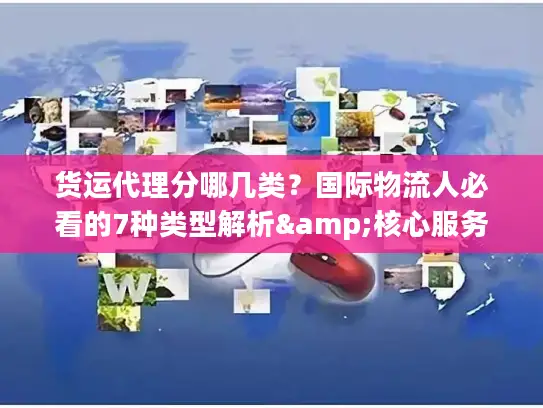 货运代理分哪几类？国际物流人必看的7种类型解析&核心服务指南