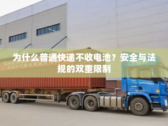为什么普通快递不收电池？安全与法规的双重限制