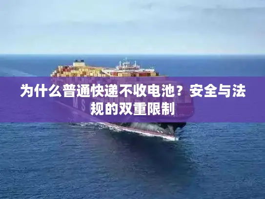 为什么普通快递不收电池？安全与法规的双重限制