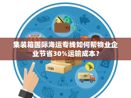集装箱国际海运专线如何帮物业企业节省30%运输成本？