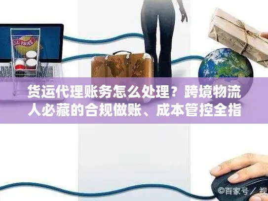 货运代理账务怎么处理？跨境物流人必藏的合规做账、成本管控全指南
