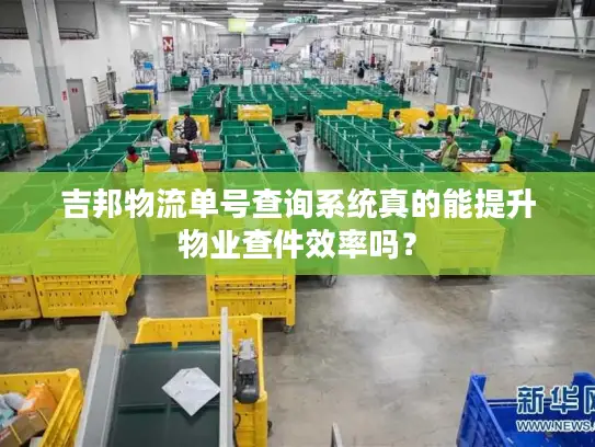 吉邦物流单号查询系统真的能提升物业查件效率吗？