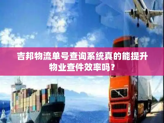吉邦物流单号查询系统真的能提升物业查件效率吗？