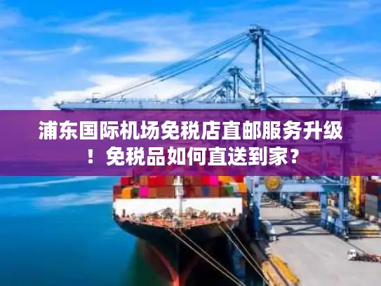 浦东国际机场免税店直邮服务升级！免税品如何直送到家？