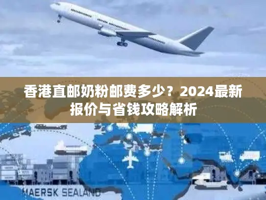 香港直邮奶粉邮费多少？2024最新报价与省钱攻略解析