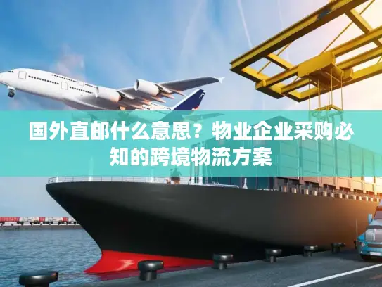 国外直邮什么意思？物业企业采购必知的跨境物流方案