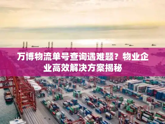 万博物流单号查询遇难题？物业企业高效解决方案揭秘