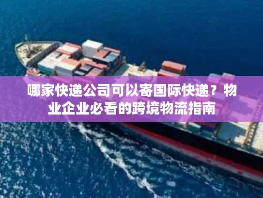哪家快递公司可以寄国际快递？物业企业必看的跨境物流指南