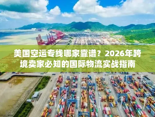 美国空运专线哪家靠谱？2026年跨境卖家必知的国际物流实战指南