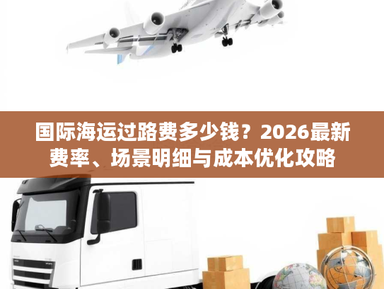 国际海运过路费多少钱？2026最新费率、场景明细与成本优化攻略