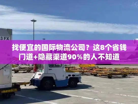 找便宜的国际物流公司？这8个省钱门道+隐藏渠道90%的人不知道