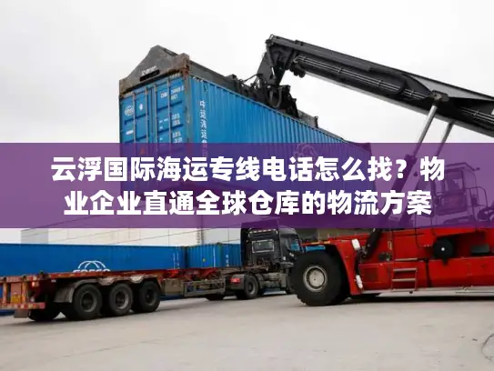 云浮国际海运专线电话怎么找？物业企业直通全球仓库的物流方案