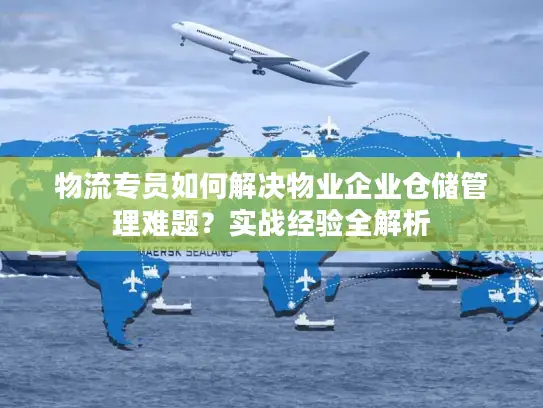 物流专员如何解决物业企业仓储管理难题？实战经验全解析