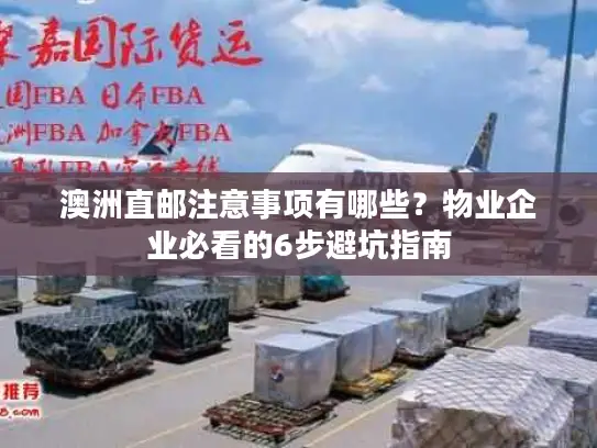 澳洲直邮注意事项有哪些？物业企业必看的6步避坑指南