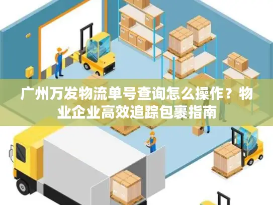 广州万发物流单号查询怎么操作？物业企业高效追踪包裹指南