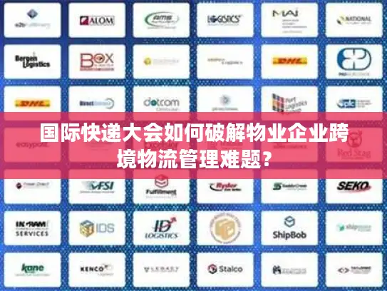 国际快递大会如何破解物业企业跨境物流管理难题？