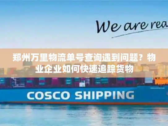 郑州万里物流单号查询遇到问题？物业企业如何快速追踪货物