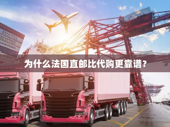 为什么法国直邮比代购更靠谱？