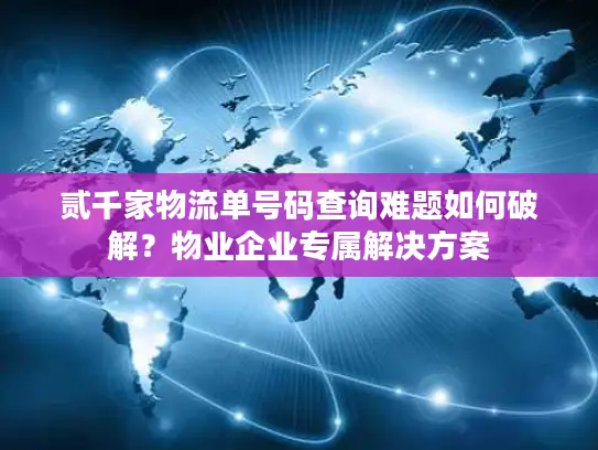 贰千家物流单号码查询难题如何破解？物业企业专属解决方案