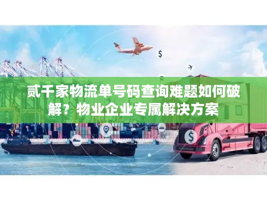 贰千家物流单号码查询难题如何破解？物业企业专属解决方案