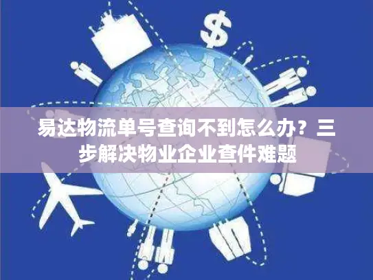 易达物流单号查询不到怎么办？三步解决物业企业查件难题