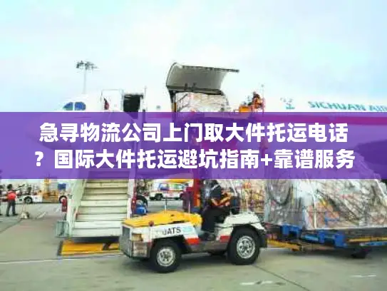 急寻物流公司上门取大件托运电话？国际大件托运避坑指南+靠谱服务商推荐