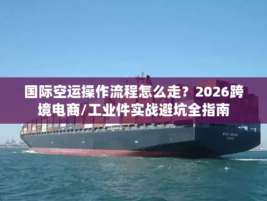 国际空运操作流程怎么走？2026跨境电商/工业件实战避坑全指南