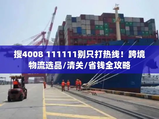 搜4008 111111别只打热线！跨境物流选品/清关/省钱全攻略