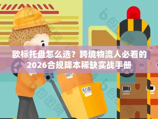 欧标托盘怎么选？跨境物流人必看的2026合规降本稀缺实战手册