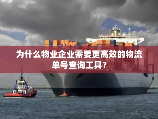 为什么物业企业需要更高效的物流单号查询工具？