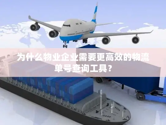 为什么物业企业需要更高效的物流单号查询工具？