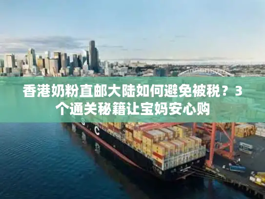 香港奶粉直邮大陆如何避免被税？3个通关秘籍让宝妈安心购