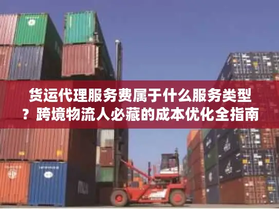 货运代理服务费属于什么服务类型？跨境物流人必藏的成本优化全指南