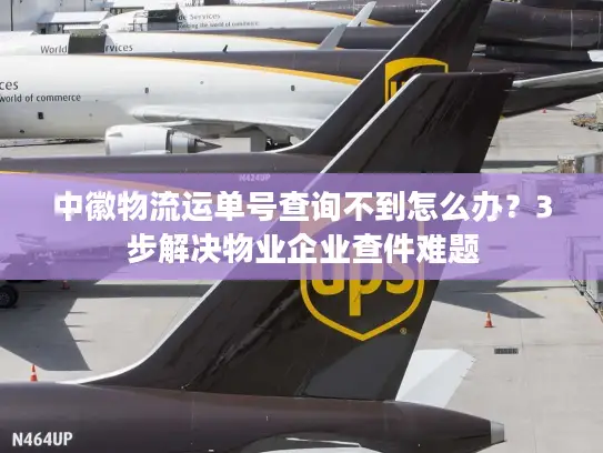 中徽物流运单号查询不到怎么办？3步解决物业企业查件难题