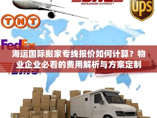 海运国际搬家专线报价如何计算？物业企业必看的费用解析与方案定制