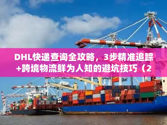 DHL快递查询全攻略，3步精准追踪+跨境物流鲜为人知的避坑技巧（2026年最新）