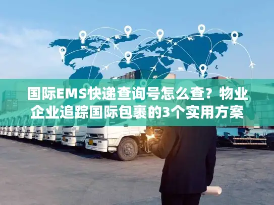 国际EMS快递查询号怎么查？物业企业追踪国际包裹的3个实用方案