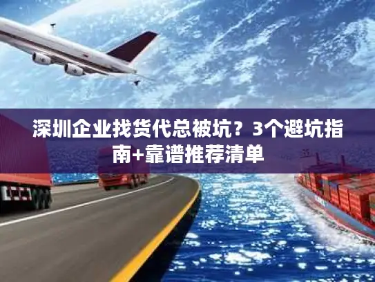 深圳企业找货代总被坑？3个避坑指南+靠谱推荐清单