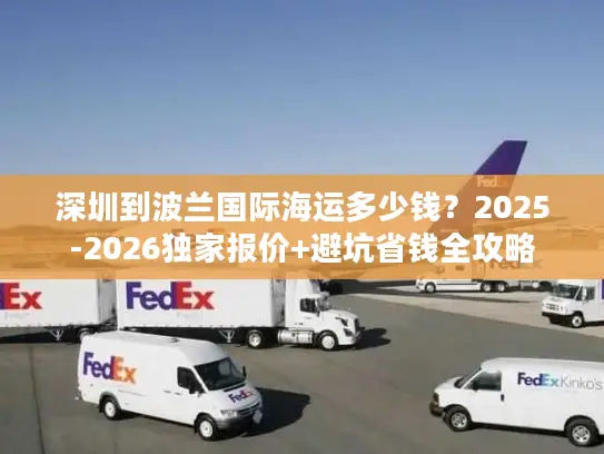 深圳到波兰国际海运多少钱？2025-2026独家报价+避坑省钱全攻略